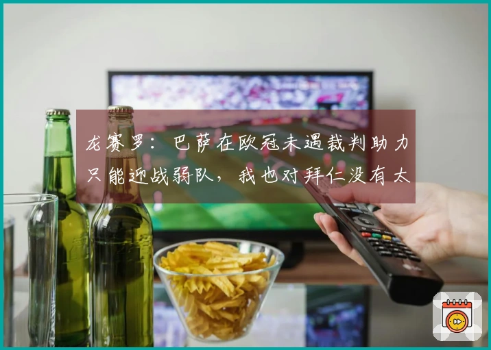 龙赛罗：巴萨在欧冠未遇裁判助力只能迎战弱队，我也对拜仁没有太大期望