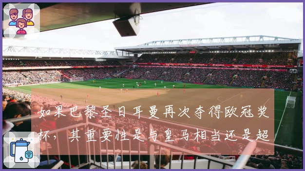 如果巴黎圣日耳曼再次夺得欧冠奖杯，其重要性是与皇马相当还是超越巴萨？