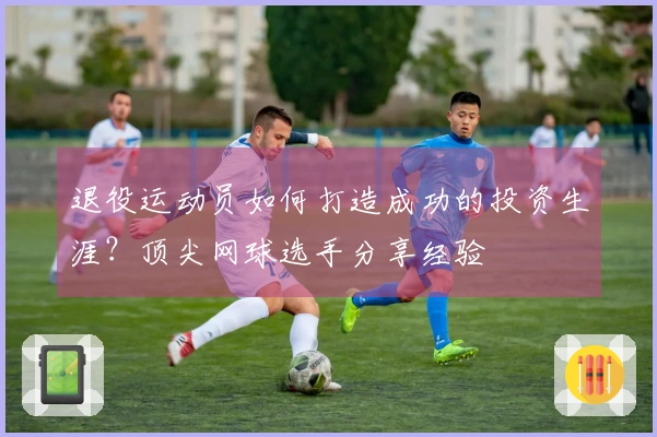退役运动员如何打造成功的投资生涯？顶尖网球选手分享经验