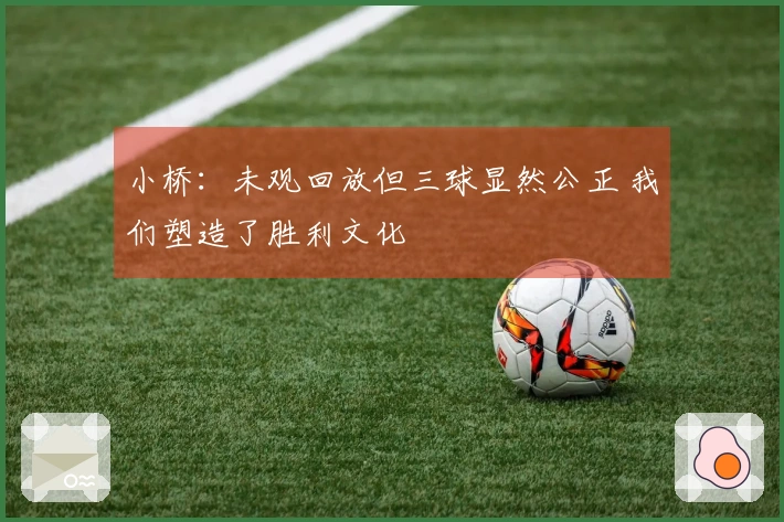 小桥：未观回放但三球显然公正 我们塑造了胜利文化