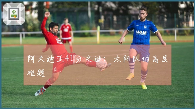 阿夫迪亚41分之谜：太阳队的高度难题