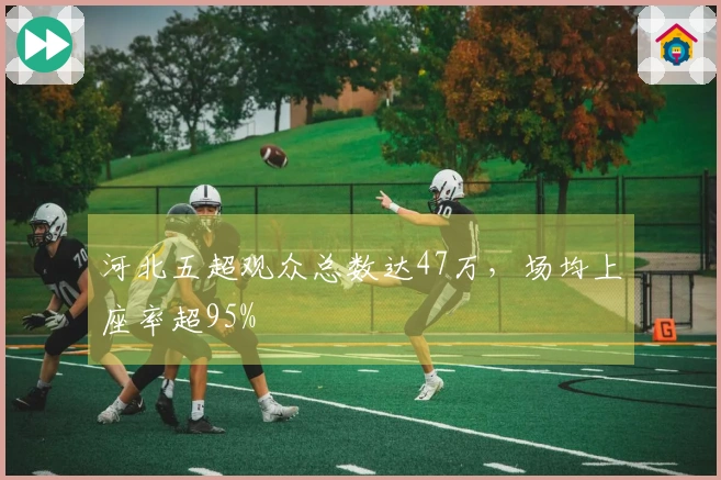 河北五超观众总数达47万，场均上座率超95%