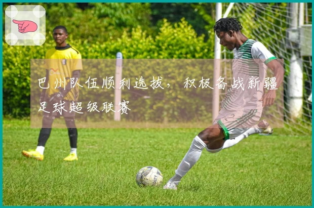 巴州队伍顺利选拔，积极备战新疆足球超级联赛
