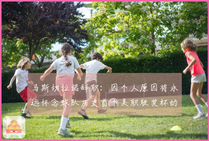 马斯切拉诺辞职：因个人原因将永远怀念球队历史首个美职联奖杯的辉煌