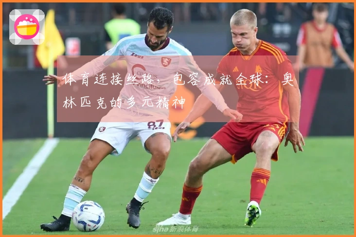 体育连接丝路，包容成就全球：奥林匹克的多元精神