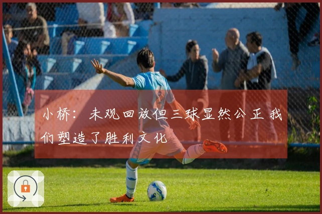 小桥：未观回放但三球显然公正 我们塑造了胜利文化