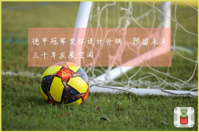 德甲冠军奖杯设计升级，预留未来三十年发展空间