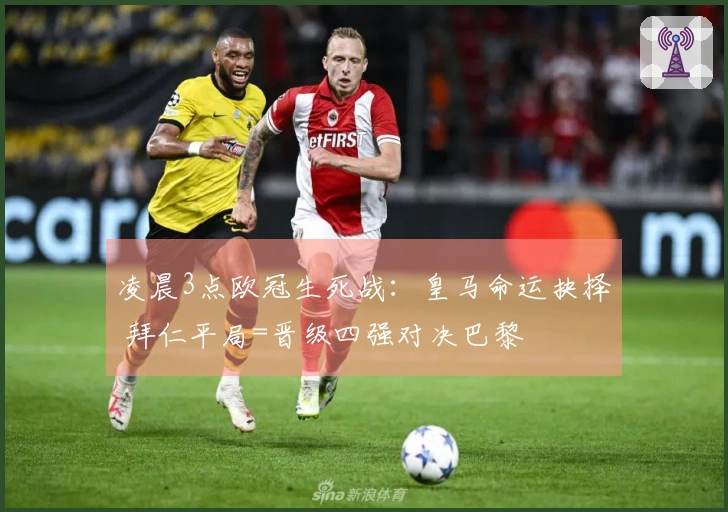 凌晨3点欧冠生死战：皇马命运抉择 拜仁平局=晋级四强对决巴黎