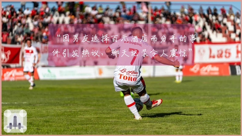 “因男友选择百元酒店而分手的事件引发热议，聊天记录令人震惊”