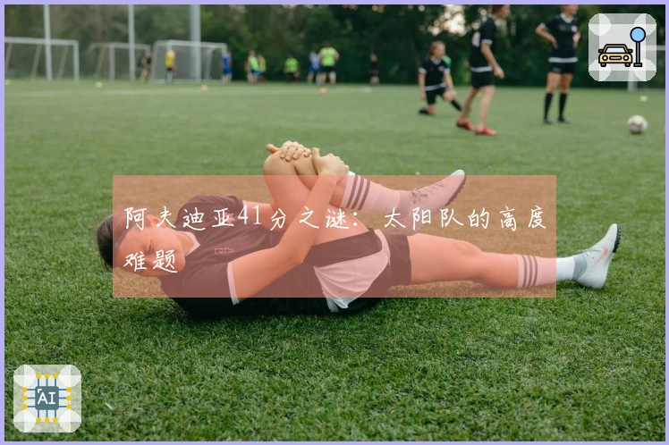 阿夫迪亚41分之谜：太阳队的高度难题