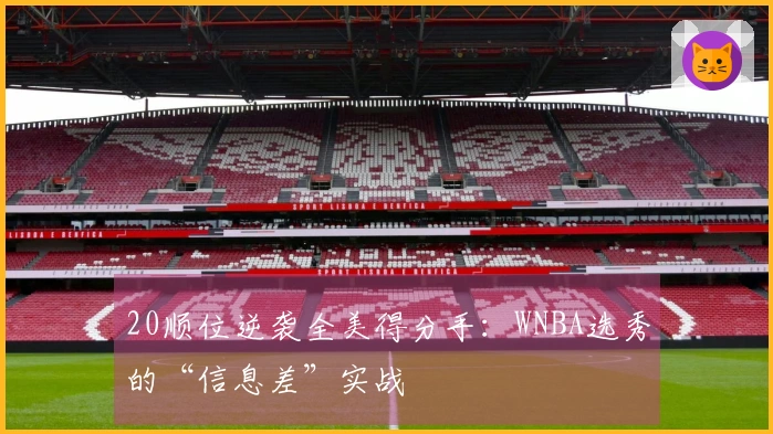 20顺位逆袭全美得分手：WNBA选秀的“信息差”实战