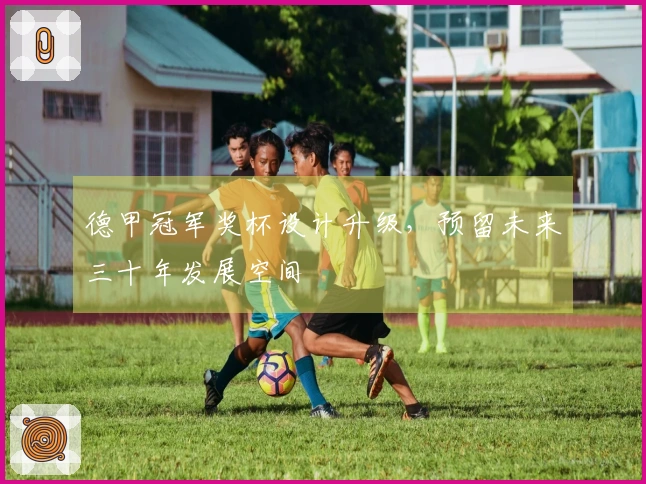 德甲冠军奖杯设计升级，预留未来三十年发展空间