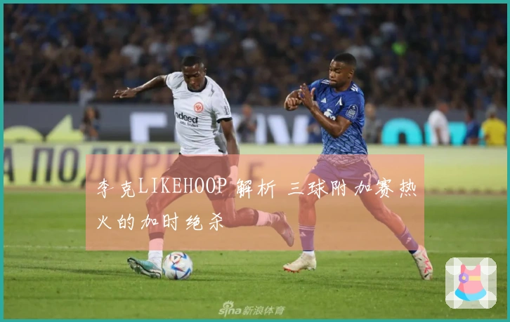 李克LIKEHOOP 解析 三球附加赛热火的加时绝杀