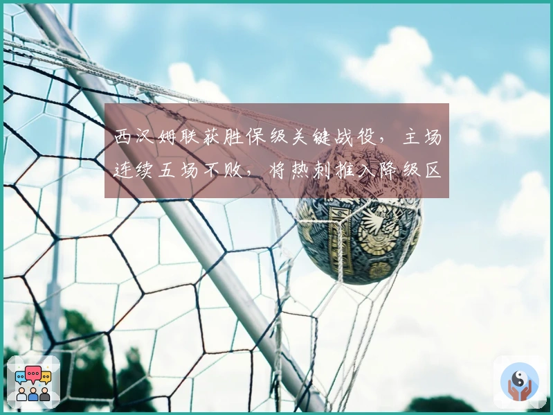 西汉姆联获胜保级关键战役，主场连续五场不败，将热刺推入降级区