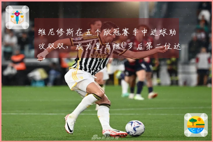维尼修斯在五个欧冠赛季中进球助攻双双，成为皇马继C罗后第二位达成此成就的球员